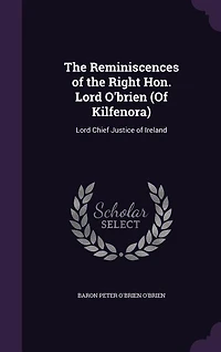 the Reminiscences of Right Hon. Lord O'Brien (of Kilfenora): Chief Justice Ireland