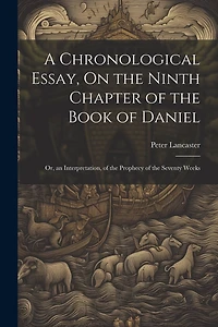 A Chronological Essay, On the Ninth Chapter of the Book of Daniel: Or, an Interpretation