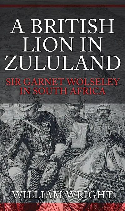 A British Lion Zululand: Sir Garnet Wolseley South Africa
