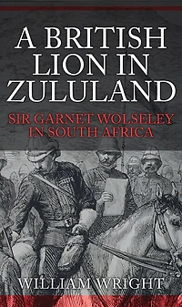 A British Lion Zululand: Sir Garnet Wolseley South Africa