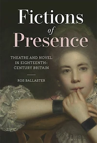 Fictions of Presence: Theatre and Novel Eighteenth-Century Britain