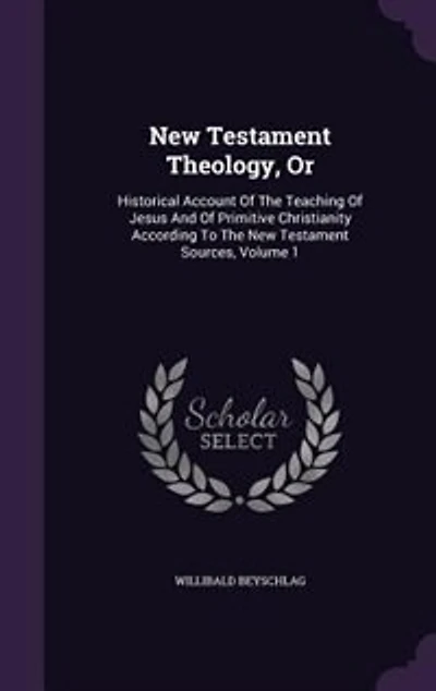 New Testament Theology, Or: Historical Account Of The Teaching Of Jesus And Of Primitive Christianity According To The New Test