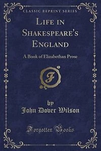 Life in Shakespeare's England: A Book of Elizabethan Prose (Classic Reprint)
