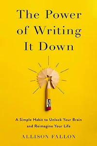 The Power of Writing It Down: A Simple Habit to Unlock Your Brain and Reimagine Life