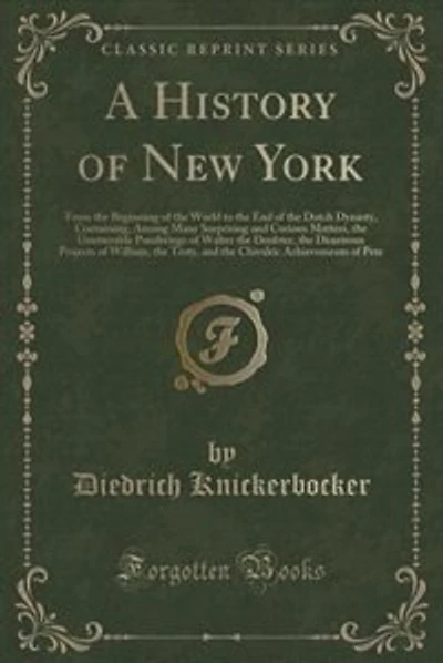 A History of New York: From the Beginning of the World to the End of the Dutch Dynasty, Containing, Among Many Surprising