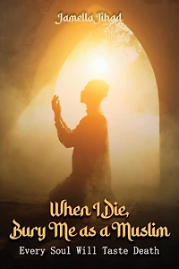 When I Die Bury Me as a Muslim: Every Soul Will Taste Death