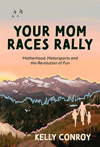 Your Mom Races Rally: Motherhood, Motorsports and the Revolution of Fun