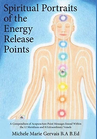 Spiritual Portraits of the Energy Release Points: A Compendium Acupuncture Point Messages Found Within 12 Meridians and 8 Extraordinary Vessels