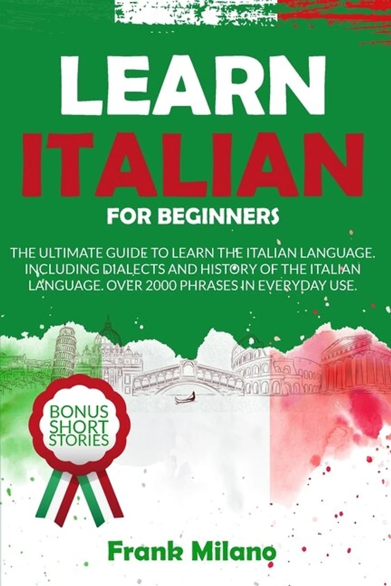 Learn Italian For Beginners: A Beginner's Guide To The Italian Language, How To Learn Italian And Over 1000 Common Phrases Of It