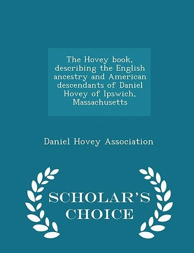 The Hovey book, describing the English ancestry and American descendants of Daniel Hovey of Ipswich, Massachusetts  - Scholar's Choice Edition