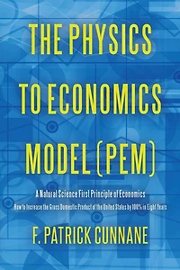 The Physics to Economics Model (PEM): A Natural Science First Principle of Economics How to Increase the Gross Domestic Product of the United States by 100 Percent in Eight Years