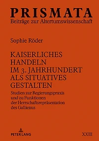 Kaiserliches Handeln im 3. Jahrhundert als situatives Gestalten: Studien zur Regierungspraxis und zu Funktionen der Herrschaftsrepraesentation des Gallienus