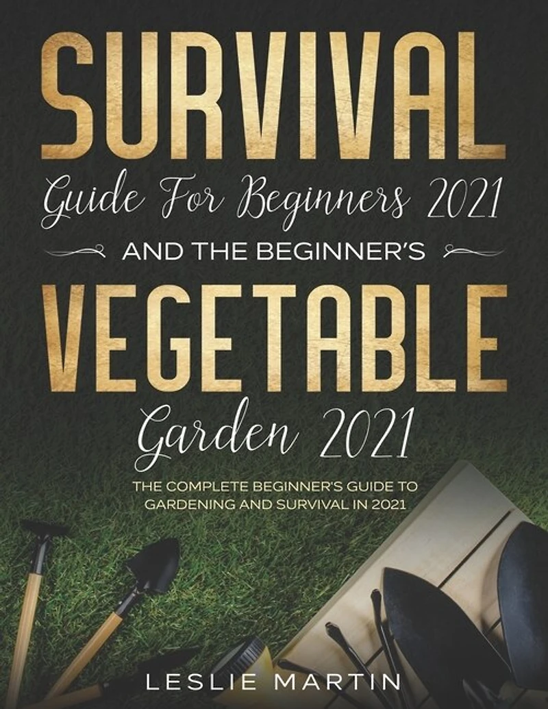 Survival Guide for Beginners 2021 And The Beginner's Vegetable Garden 2021: The Complete Beginner's Guide to Gardening and Survival in 2021