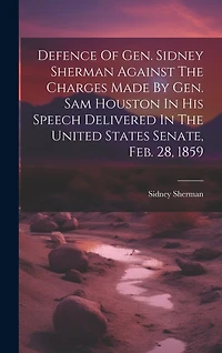 Defence Of Gen. Sidney Sherman Against The Charges Made By Gen. Sam Houston In His Speech Delivered In The United States Senate, Feb. 28
