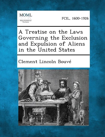 A Treatise on the Laws Governing the Exclusion and Expulsion of Aliens in the United States