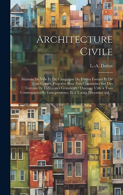 Architecture civile: Maisons de ville et de campagne de toutes formes et de tous genres, projetées pour être construites sur des terreins de différentes grandeurs: ouvrage utile à tous constructeurs et entrepreneurs, et à toutes personnes qui, ...