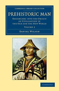 Prehistoric Man: Researches into the Origin of Civilisation Old and New World