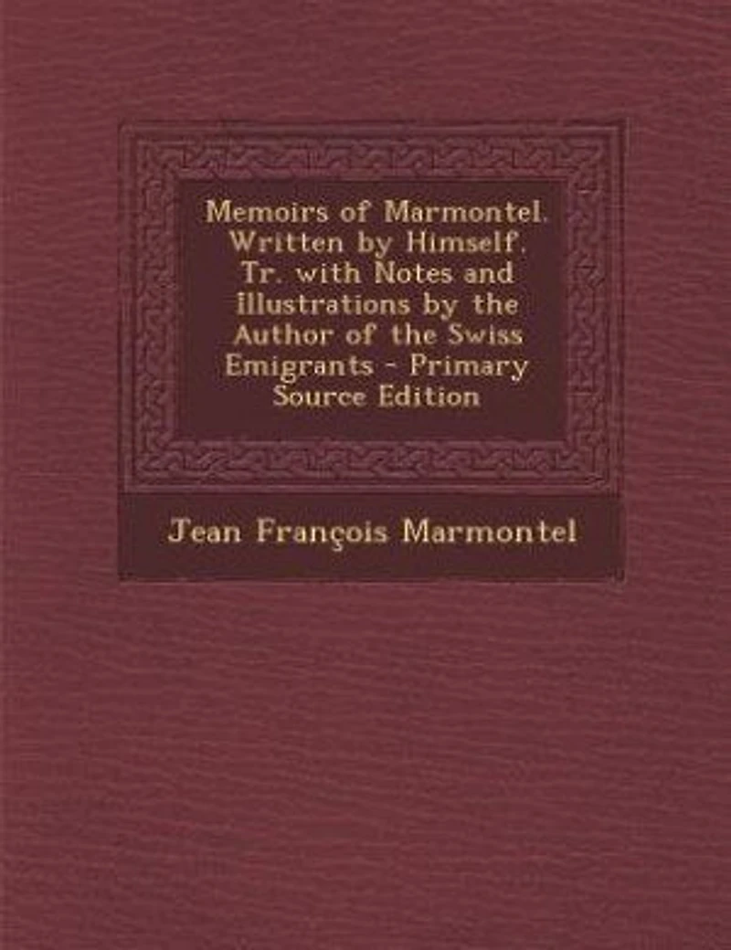 Memoirs of Marmontel. Written by Himself. Tr. With Notes and Illustrations the Author Swiss Emigrants