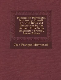 Memoirs of Marmontel. Written by Himself. Tr. With Notes and Illustrations the Author Swiss Emigrants