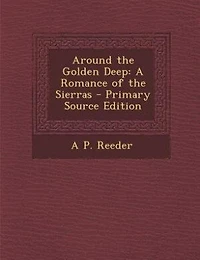Around the Golden Deep: A Romance of the Sierras - Primary Source Edition
