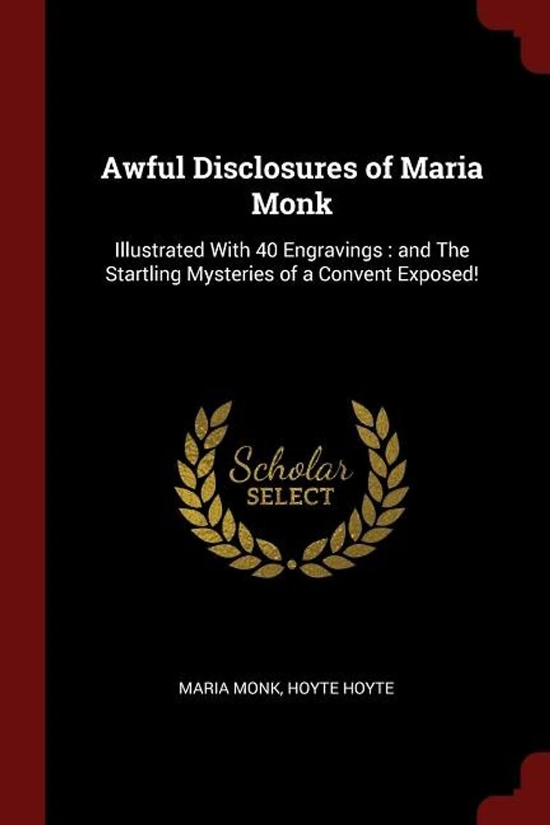 Awful Disclosures of Maria Monk: Illustrated With 40 Engravings : and The Startling Mysteries a Convent Exposed!