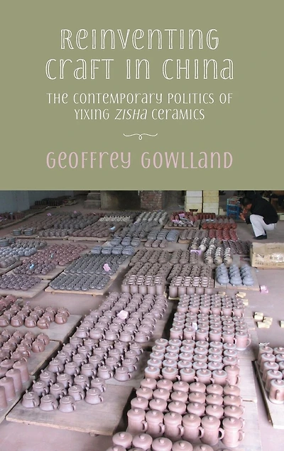 Reinventing craft in China: The contemporary politics of Yixing zisha ceramics