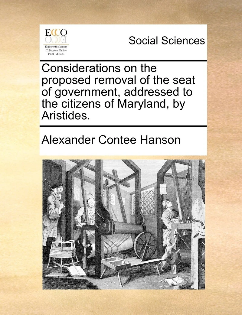 Considerations On The Proposed Removal Of The Seat Of Government, Addressed To The Citizens Of Maryland, By Aristides.