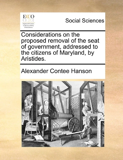 Considerations On The Proposed Removal Of The Seat Of Government, Addressed To The Citizens Of Maryland, By Aristides.
