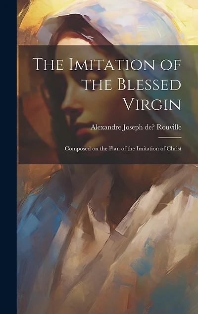 The Imitation of the Blessed Virgin: Composed on the Plan of the Imitation of Christ