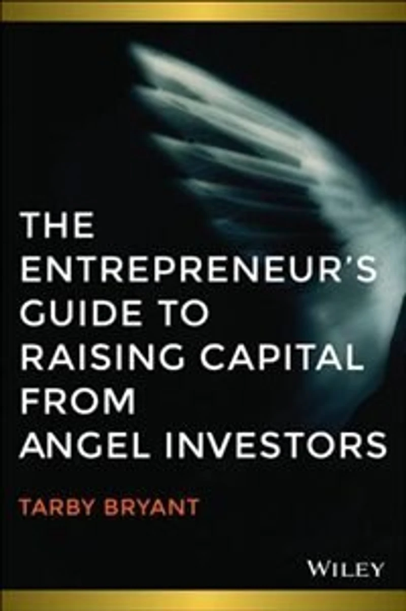 The Entrepreneurs Guide to Raising Capital from Angel Investors: How to Source Seed and Early State Capital to Start or Grow Your Business