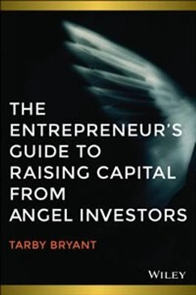 The Entrepreneurs Guide to Raising Capital from Angel Investors: How to Source Seed and Early State Capital to Start or Grow Your Business