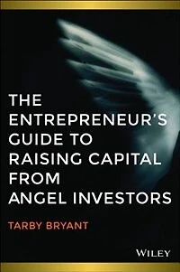 The Entrepreneurs Guide to Raising Capital from Angel Investors: How to Source Seed and Early State Capital to Start or Grow Your Business