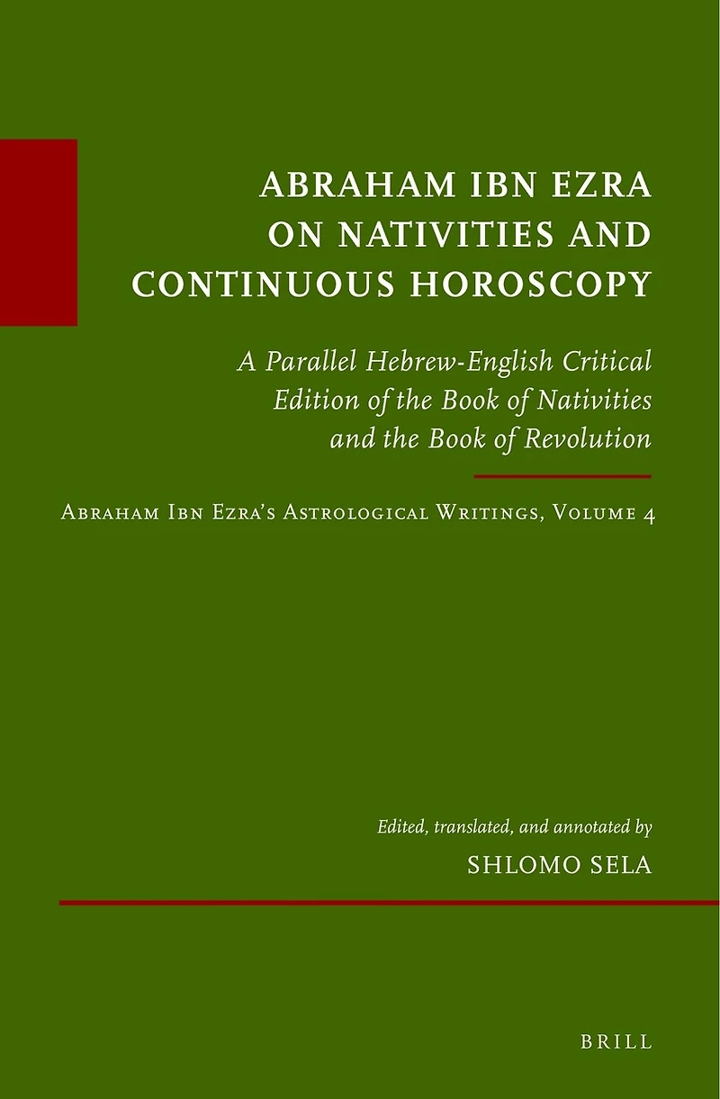 Abraham Ibn Ezra on Nativities and Continuous Horoscopy: A Parallel Hebrew-English Critical Edition of the Book of Nativities and the Book of Revolution. Abraham Ibn Ezra’s Astrological Writings, Volume 4