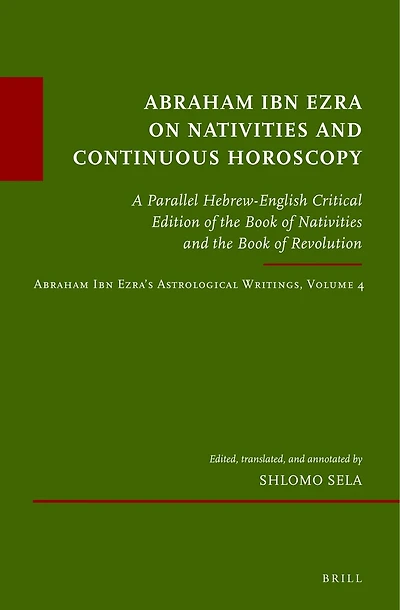 Abraham Ibn Ezra on Nativities and Continuous Horoscopy: A Parallel Hebrew-English Critical Edition of the Book of Nativities and the Book of Revolution. Abraham Ibn Ezra’s Astrological Writings, Volume 4