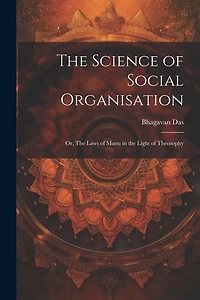 The Science of Social Organisation; or, The Laws of Manu in the Light of Theosophy