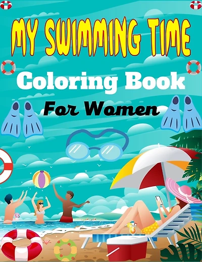 MY SWIMMING TIME Coloring Book For Women: A Fun And Cute Collection of Swimming Coloring Pages For Adults (Awesome Gifts For Mom, Aunty & Grandma)