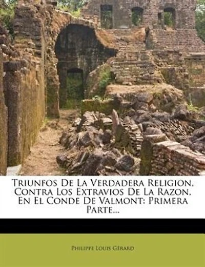 Triunfos De La Verdadera Religion Contra Los Extravios Razon En El Conde Valmont: Primera Parte...