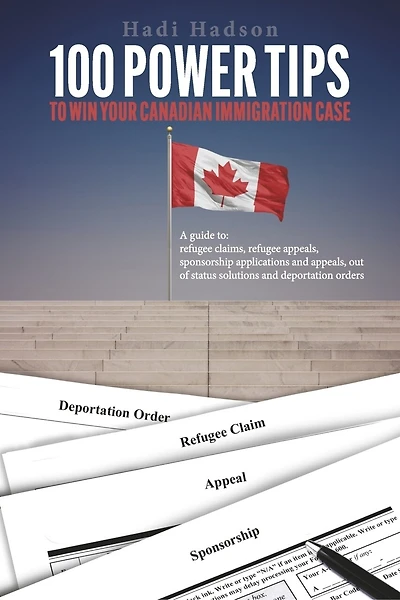 100 Power Tips to Win Your Canadian Immigration Case: A Guide to Refugee Claims, Refugee Appeals, Sponsorship applications & Appeals