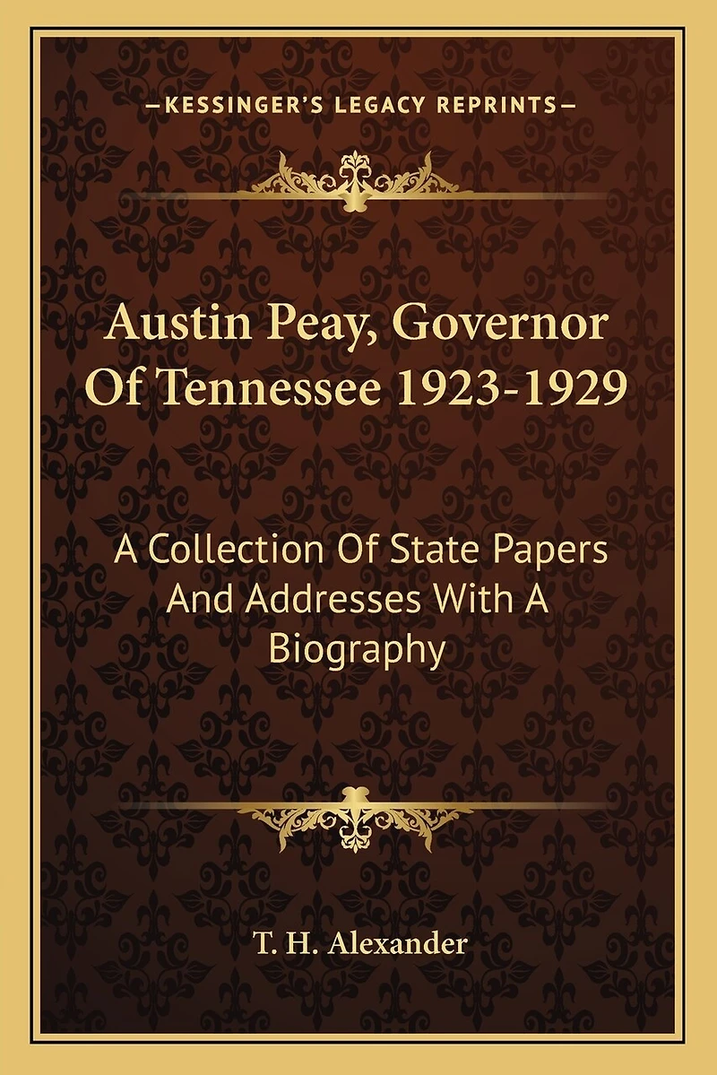 Austin Peay, Governor of Tennessee 1923-1929: A Collection of State Papers and Addresses with a Biography