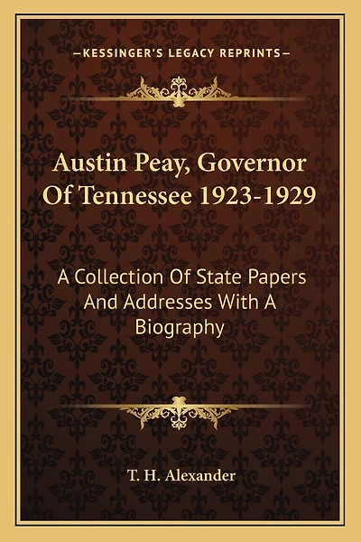Austin Peay, Governor of Tennessee 1923-1929: A Collection of State Papers and Addresses with a Biography