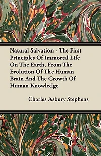 Natural Salvation: the First Principles of Immortal Life On Earth, From Evolution Human Brain and Growth Knowledge