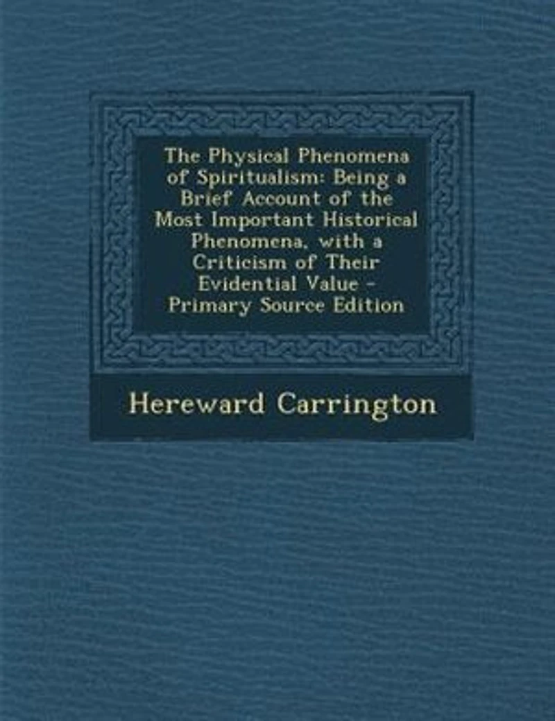 the Physical Phenomena of Spiritualism: Being a Brief Account Most Important Historical Phenomena, With Criticism Their Evident