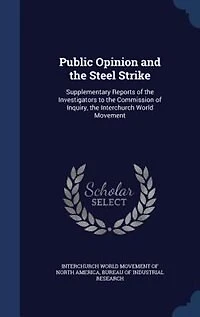 Public Opinion and the Steel Strike: Supplementary Reports of Investigators to Commission Inquiry, Interchurch World Move