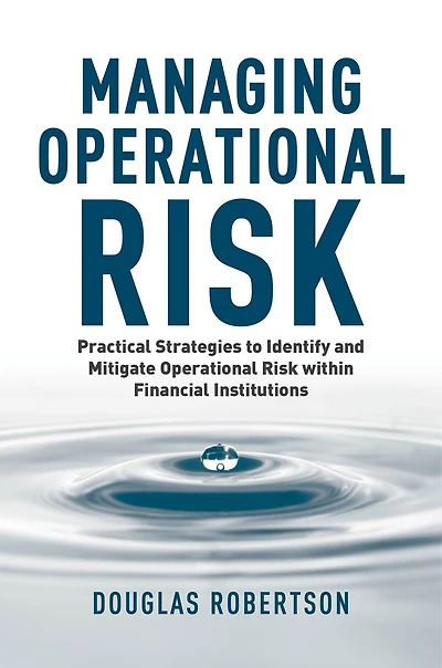 Managing Operational Risk: Practical Strategies To Identify And Mitigate Operational Risk Within Financial Institutions
