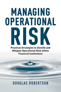 Managing Operational Risk: Practical Strategies To Identify And Mitigate Operational Risk Within Financial Institutions