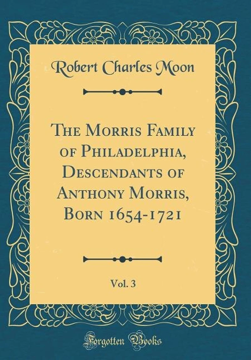The Morris Family of Philadelphia, Descendants Anthony Morris, Born 1654-1721, Vol. 3 (Classic Reprint)