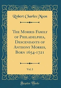 The Morris Family of Philadelphia, Descendants Anthony Morris, Born 1654-1721, Vol. 3 (Classic Reprint)