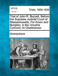 Trial of John R. Buzzell: Before the Supreme Judicial Court Massachusetts for Arson and Burglary Ursuline Convent at Charlestown