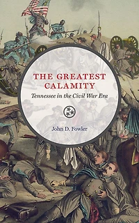 the Greatest Calamity: Tennessee Civil War Era