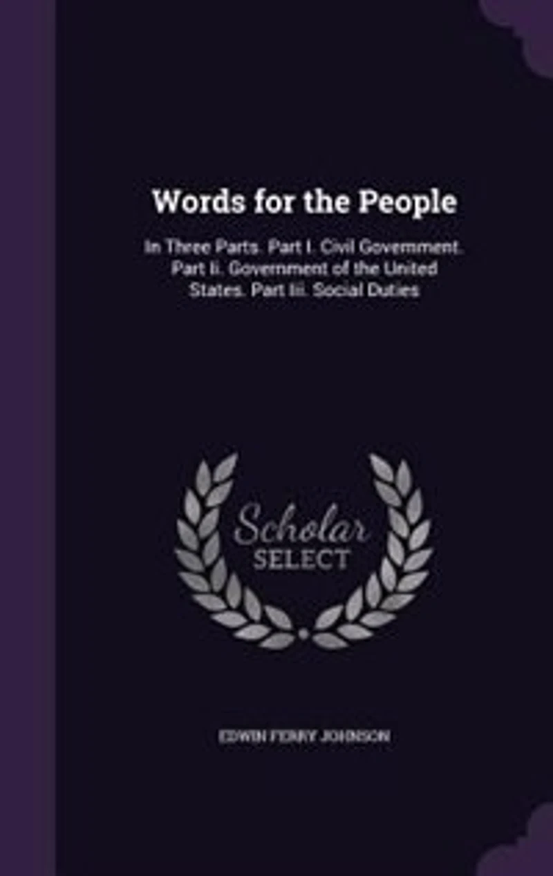 Words for the People: In Three Parts. Part I. Civil Government. Part Ii. Government of the United States. Part Iii. Socia